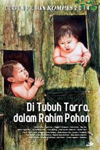 Cerpen Pilihan Kompas 2014 Di tubuh Tara , dalam Rahim Pohon